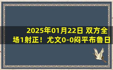 2025年01月22日 双方全场1射正！尤文0-0闷平布鲁日距前八1分 末轮主场战本菲卡